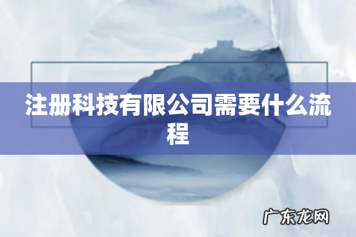 注册科技有限公司需要什么流程