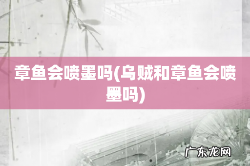 乌贼和章鱼会喷墨吗 章鱼会喷墨吗