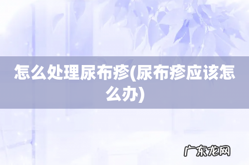 尿布疹应该怎么办 怎么处理尿布疹