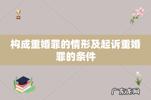 构成重婚罪的情形及起诉重婚罪的条件
