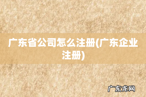 广东企业注册 广东省公司怎么注册
