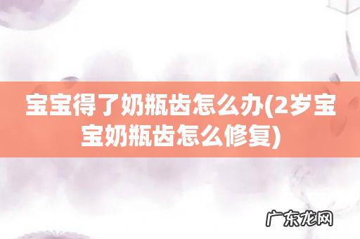 2岁宝宝奶瓶齿怎么修复 宝宝得了奶瓶齿怎么办