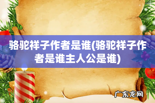 骆驼祥子作者是谁主人公是谁 骆驼祥子作者是谁
