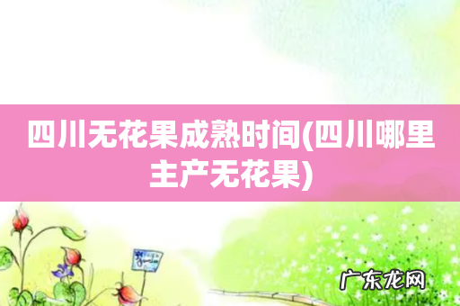 四川哪里主产无花果 四川无花果成熟时间