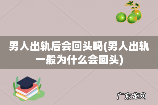 男人出轨一般为什么会回头 男人出轨后会回头吗