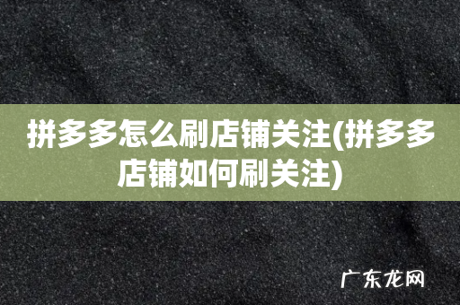 拼多多店铺如何刷关注 拼多多怎么刷店铺关注