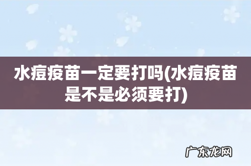 水痘疫苗是不是必须要打 水痘疫苗一定要打吗