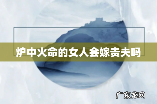 炉中火命的女人会嫁贵夫吗