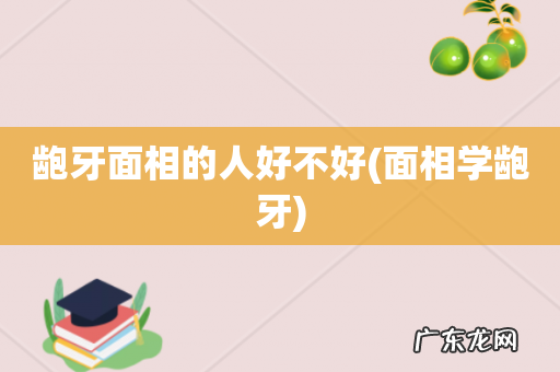 面相学龅牙 龅牙面相的人好不好