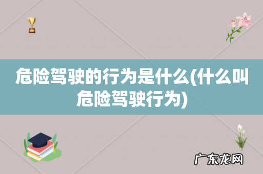 什么叫危险驾驶行为 危险驾驶的行为是什么