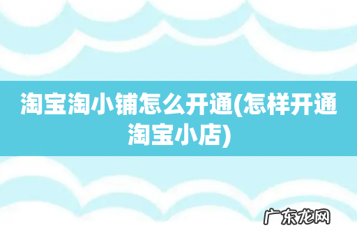 怎样开通淘宝小店 淘宝淘小铺怎么开通