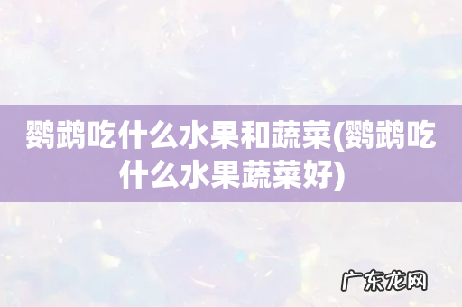 鹦鹉吃什么水果蔬菜好 鹦鹉吃什么水果和蔬菜