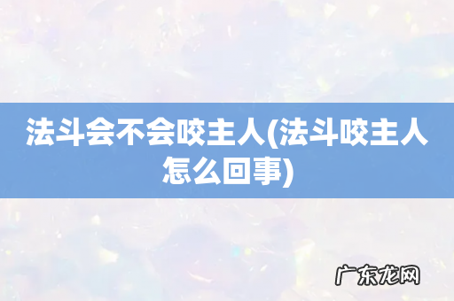 法斗咬主人怎么回事 法斗会不会咬主人