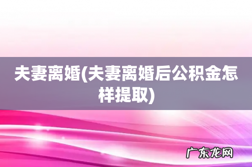 夫妻离婚后公积金怎样提取 夫妻离婚