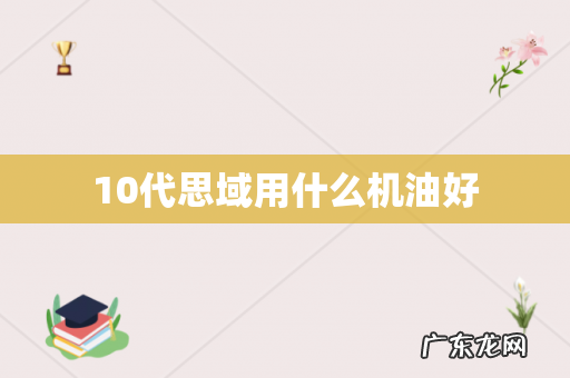 10代思域用什么机油好