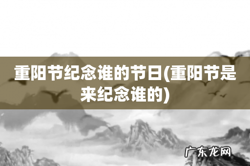 重阳节是来纪念谁的 重阳节纪念谁的节日
