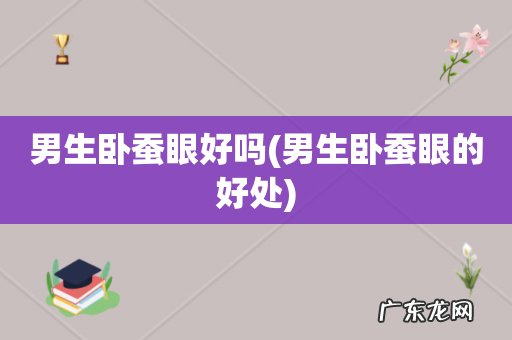 男生卧蚕眼的好处 男生卧蚕眼好吗