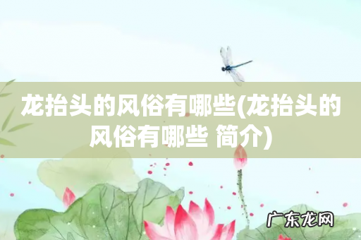 龙抬头的风俗有哪些 简介 龙抬头的风俗有哪些