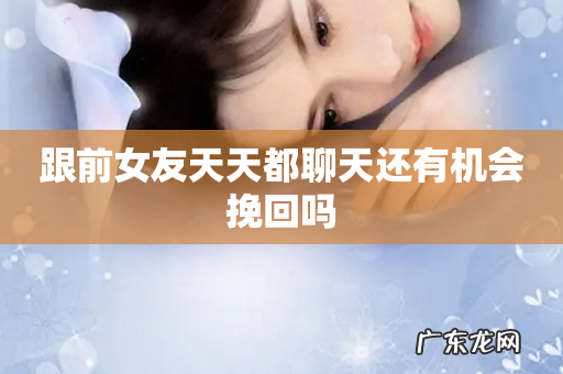 跟前女友天天都聊天还有机会挽回吗