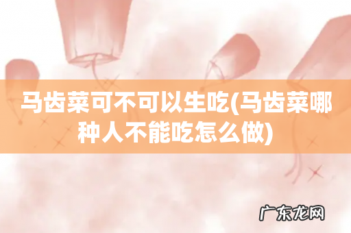马齿菜哪种人不能吃怎么做 马齿菜可不可以生吃