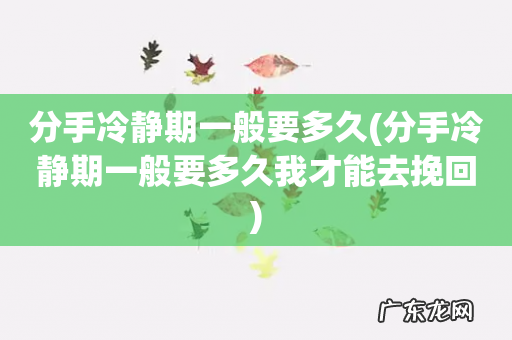 分手冷静期一般要多久我才能去挽回 分手冷静期一般要多久