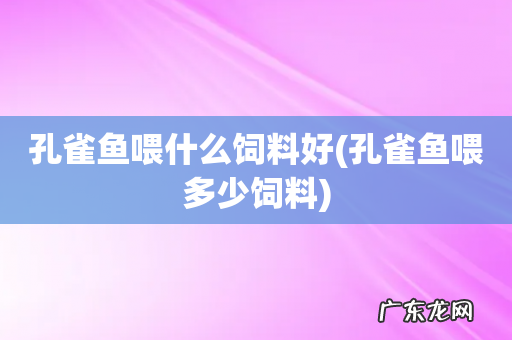 孔雀鱼喂多少饲料 孔雀鱼喂什么饲料好