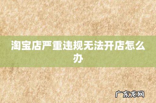 淘宝店严重违规无法开店怎么办