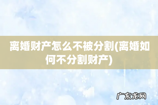 离婚如何不分割财产 离婚财产怎么不被分割
