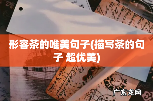 描写茶的句子 超优美 形容茶的唯美句子