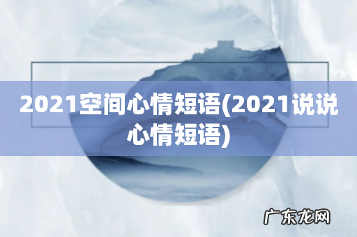 2021说说心情短语 2021空间心情短语