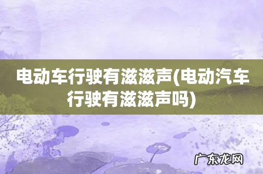 电动汽车行驶有滋滋声吗 电动车行驶有滋滋声