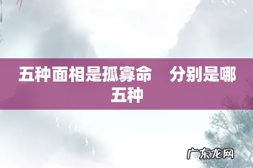 五种面相是孤寡命 分别是哪五种