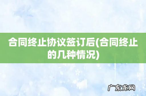 合同终止的几种情况 合同终止协议签订后