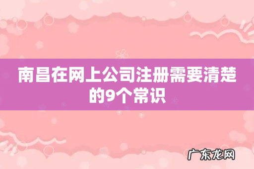 南昌在网上公司注册需要清楚的9个常识
