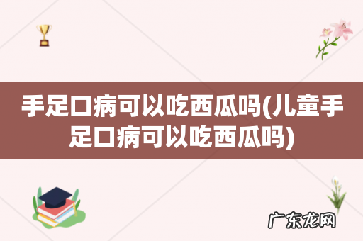 儿童手足口病可以吃西瓜吗 手足口病可以吃西瓜吗