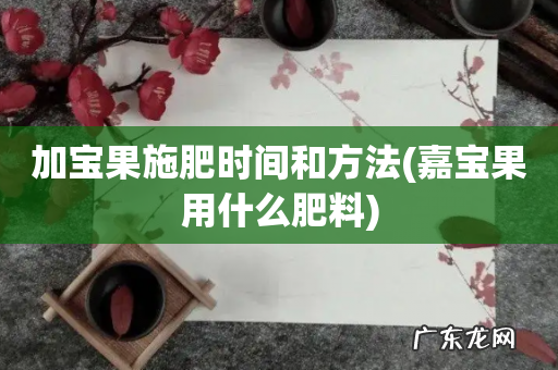 嘉宝果用什么肥料 加宝果施肥时间和方法