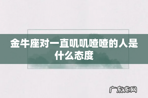 金牛座对一直叽叽喳喳的人是什么态度