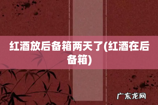 红酒在后备箱 红酒放后备箱两天了