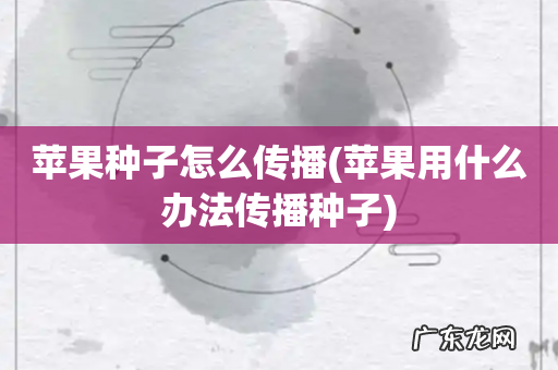 苹果用什么办法传播种子 苹果种子怎么传播