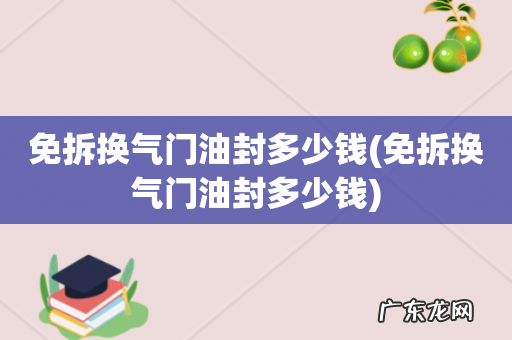 免拆换气门油封多少钱 免拆换气门油封多少钱