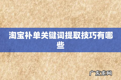 淘宝补单关键词提取技巧有哪些