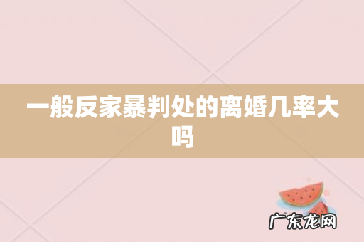 一般反家暴判处的离婚几率大吗