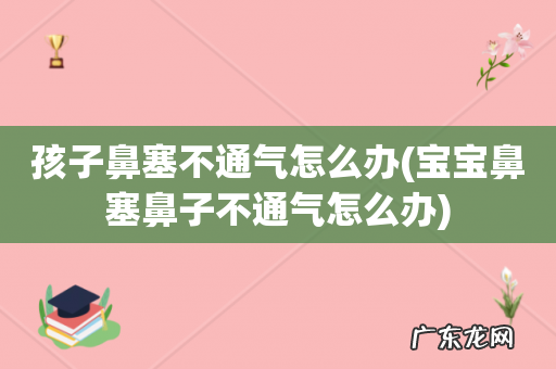 宝宝鼻塞鼻子不通气怎么办 孩子鼻塞不通气怎么办