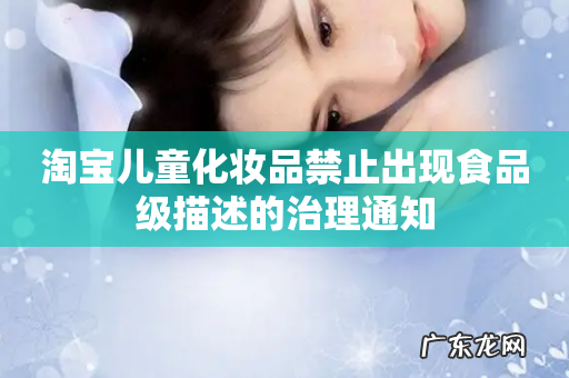 淘宝儿童化妆品禁止出现食品级描述的治理通知