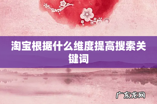 淘宝根据什么维度提高搜索关键词