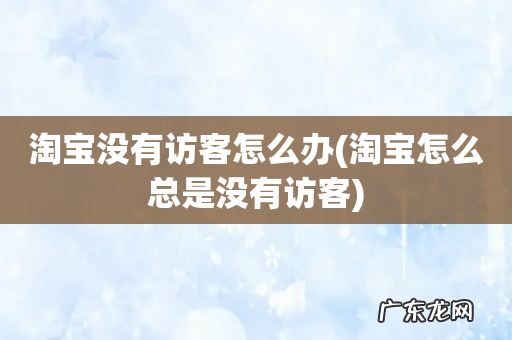 淘宝怎么总是没有访客 淘宝没有访客怎么办