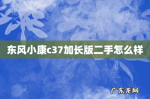 东风小康c37加长版二手怎么样