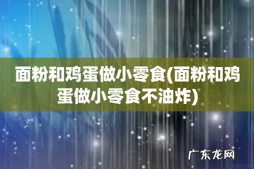 面粉和鸡蛋做小零食不油炸 面粉和鸡蛋做小零食