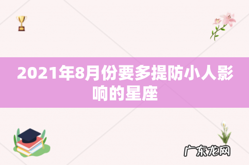 2021年8月份要多提防小人影响的星座