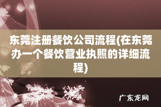 在东莞办一个餐饮营业执照的详细流程 东莞注册餐饮公司流程